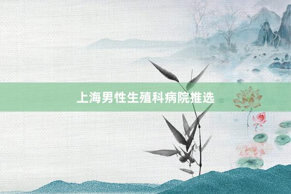 上海男性生殖科病院推选