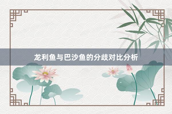 龙利鱼与巴沙鱼的分歧对比分析
