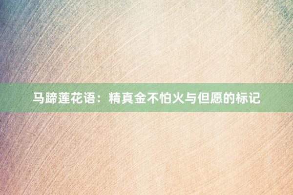 马蹄莲花语：精真金不怕火与但愿的标记