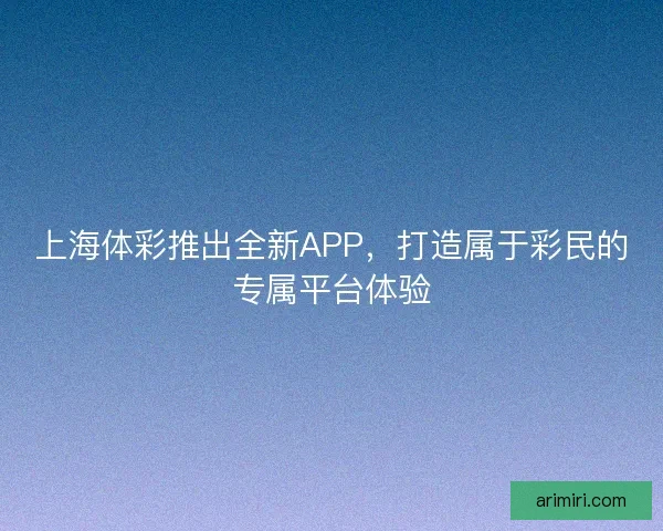 上海体彩推出全新APP，打造属于彩民的专属平台体验