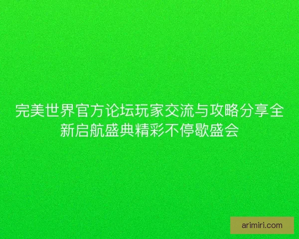 完美世界官方论坛玩家交流与攻略分享全新启航盛典精彩不停歇盛会