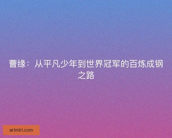 曹缘：从平凡少年到世界冠军的百炼成钢之路