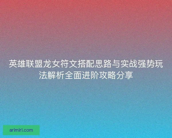 英雄联盟龙女符文搭配思路与实战强势玩法解析全面进阶攻略分享