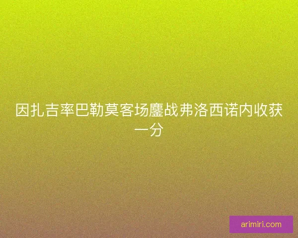 因扎吉率巴勒莫客场鏖战弗洛西诺内收获一分