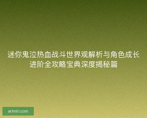 迷你鬼泣热血战斗世界观解析与角色成长进阶全攻略宝典深度揭秘篇